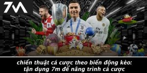 Chiến Thuật Cá Cược Theo Biến Động Kèo: Tận Dụng 7M Để Nâng Trình Cá Cược
