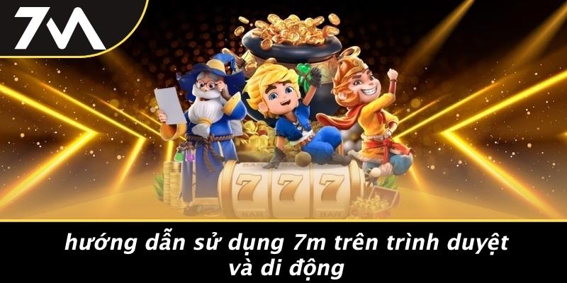 Hướng Dẫn Sử Dụng 7M Trên Trình Duyệt Và Di Động